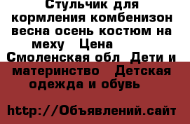 Стульчик для кормления.комбенизон весна осень.костюм на меху › Цена ­ 700 - Смоленская обл. Дети и материнство » Детская одежда и обувь   